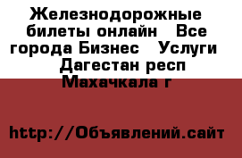 Железнодорожные билеты онлайн - Все города Бизнес » Услуги   . Дагестан респ.,Махачкала г.